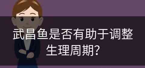 武昌鱼是否有助于调整生理周期？